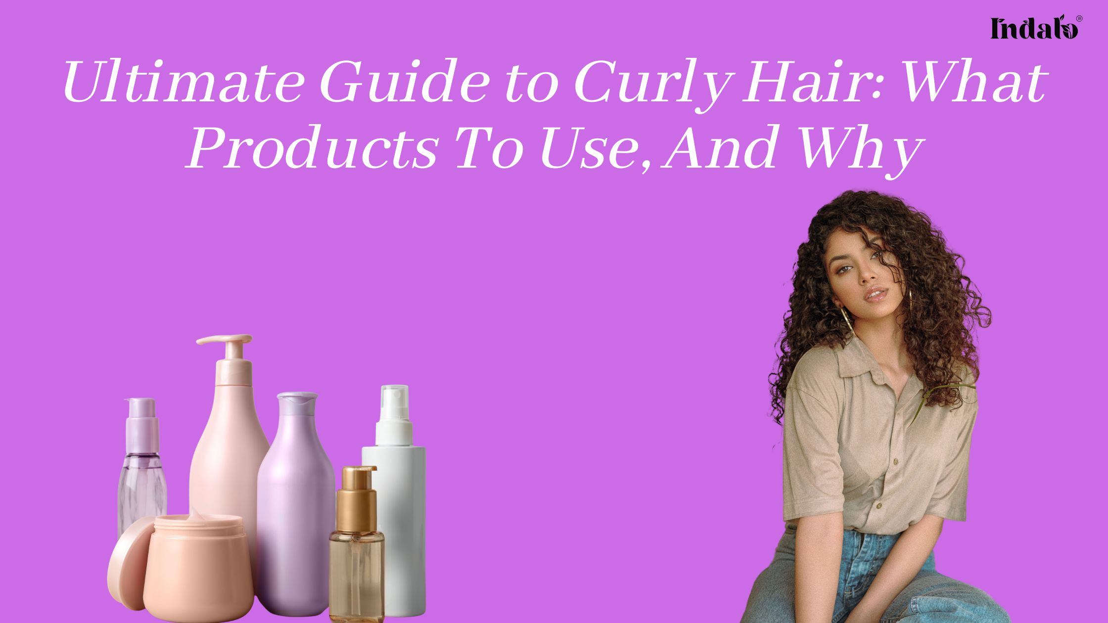 Ultimate Guide to Curly Hair What Products To Use And Why
